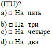 Подпись: (ITU)?	  а) □	На	пять  b) □	На	три  с) □	На	четыре  d) □	На	два    