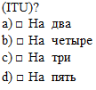 Подпись: (ITU)? а) □ На два b) □ На четыре с) □ На три d) □ На пять